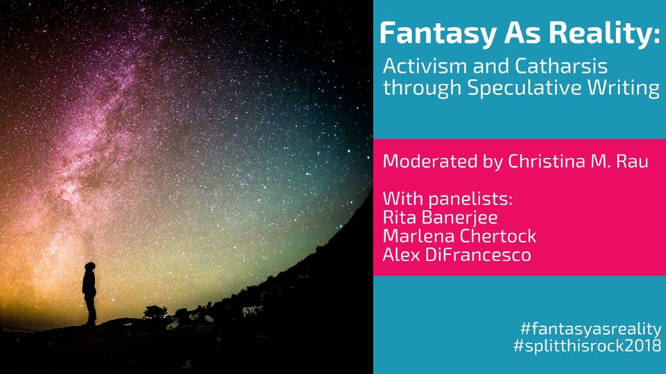 An image of a silhouetted person staring up at a sky filled with stars and various colors. On the right, text: "Fantasy As Reality: Activism and Catharsis through Speculative Writing. Moderated by Christina M. Rau With panelists Rita Banerjee Marlena Chertock Alex DiFrancesco #fantasyasreality #splitthisrock2018"